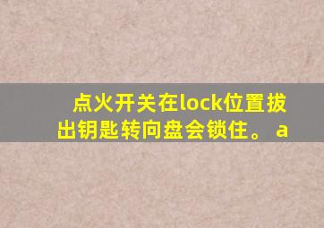 点火开关在lock位置拔出钥匙转向盘会锁住。 a